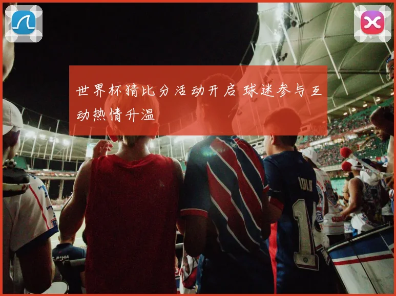 世界杯猜比分活动开启 球迷参与互动热情升温