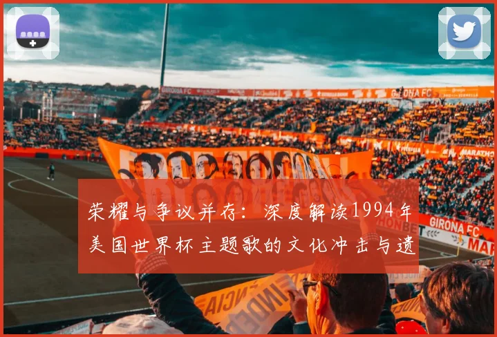 荣耀与争议并存:深度解读1994年美国世界杯主题歌的文化冲击与遗产