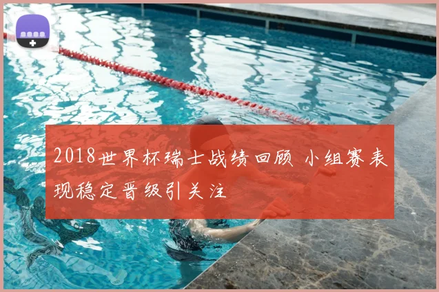 2018世界杯瑞士战绩回顾 小组赛表现稳定晋级引关注