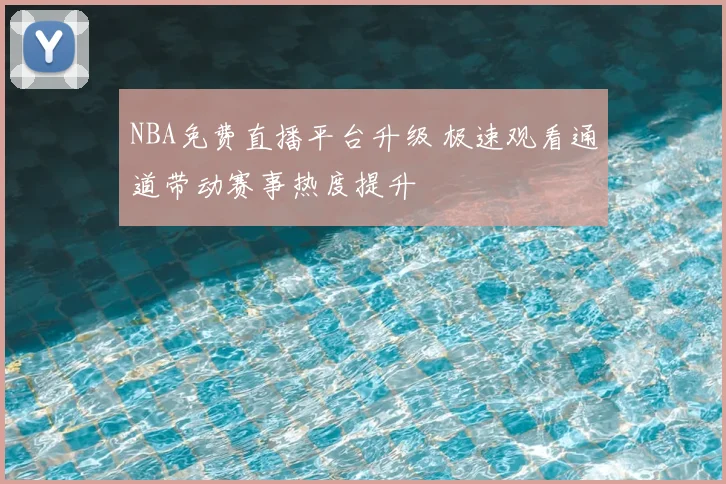 NBA免费直播平台升级 极速观看通道带动赛事热度提升