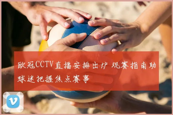 欧冠CCTV直播安排出炉 观赛指南助球迷把握焦点赛事