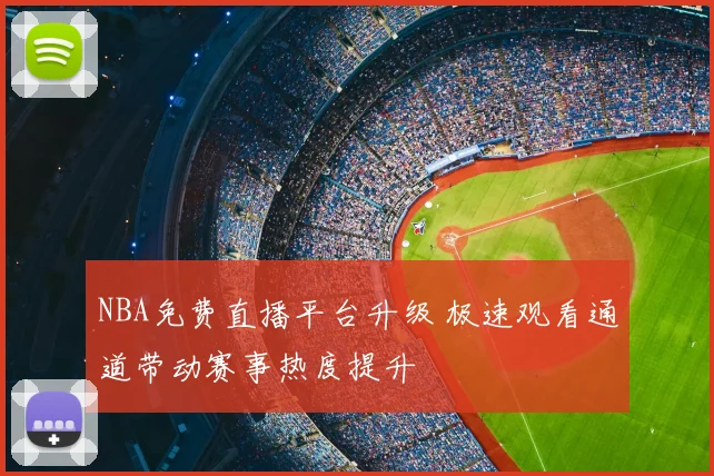 NBA免费直播平台升级 极速观看通道带动赛事热度提升