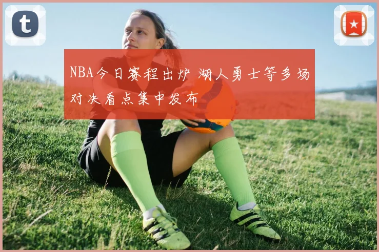NBA今日赛程出炉 湖人勇士等多场对决看点集中发布