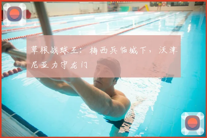 草根战球王：梅西兵临城下，沃津尼亚力守龙门