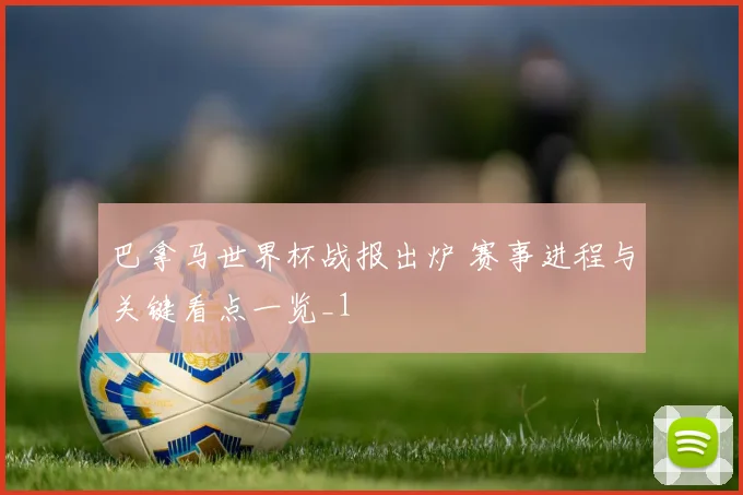 巴拿马世界杯战报出炉 赛事进程与关键看点一览_1
