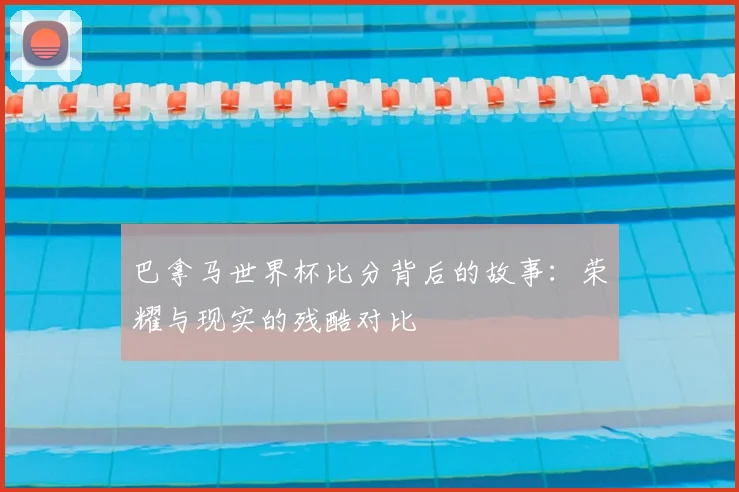 巴拿马世界杯比分背后的故事：荣耀与现实的残酷对比