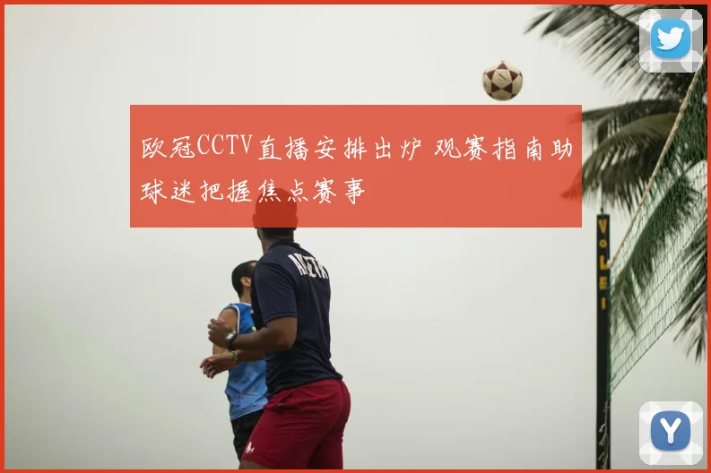 欧冠CCTV直播安排出炉 观赛指南助球迷把握焦点赛事