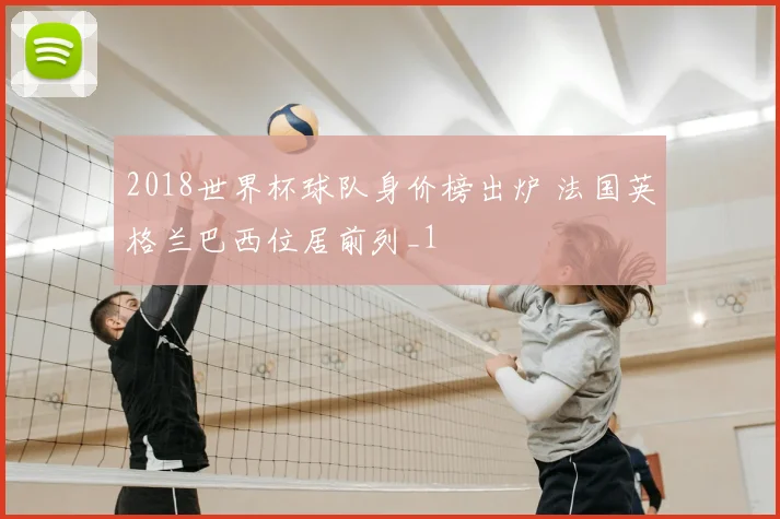 2018世界杯球队身价榜出炉 法国英格兰巴西位居前列_1