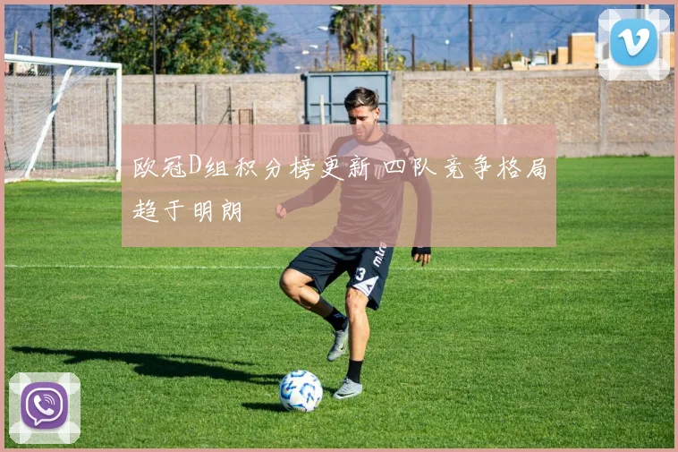 欧冠D组积分榜更新 四队竞争格局趋于明朗